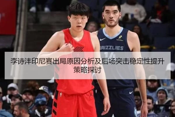 李诗沣印尼赛出局原因分析及后场突击稳定性提升策略探讨
