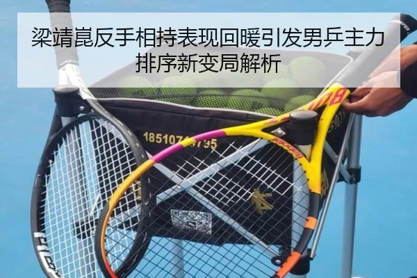 梁靖崑反手相持表现回暖引发男乒主力排序新变局解析
