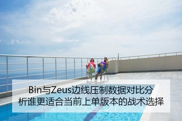 Bin与Zeus边线压制数据对比分析谁更适合当前上单版本的战术选择