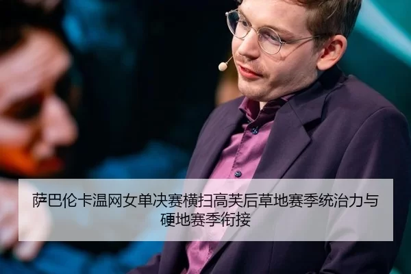 萨巴伦卡温网女单决赛横扫高芙后草地赛季统治力与硬地赛季衔接